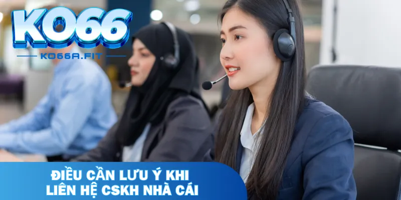 Điều cần lưu ý khi liên hệ CSKH nhà cái