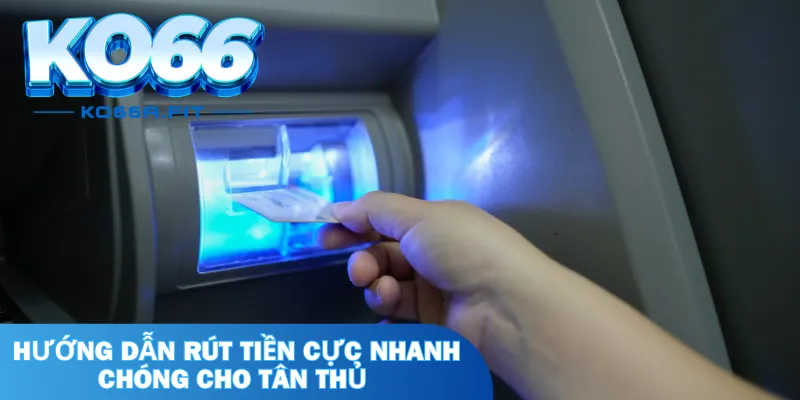 Hướng dẫn rút tiền cực nhanh chóng cho tân thủ 