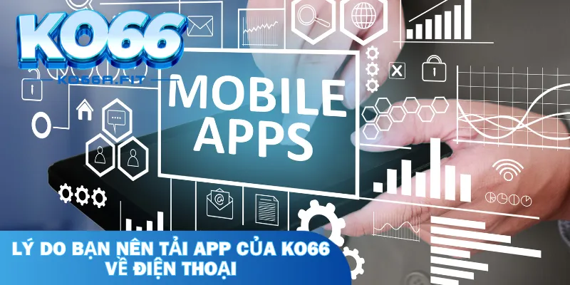 Lý do bạn nên tải app của KO66 về điện thoại