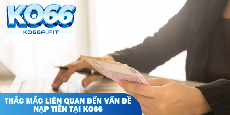 Một số thắc mắc liên quan đến vấn đề nạp tiền tại KO66