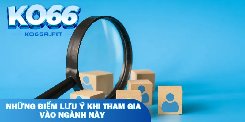 Những điểm lưu ý khi tham gia vào ngành này 