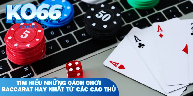 Tìm hiểu những cách chơi Baccarat hay nhất từ các cao thủ