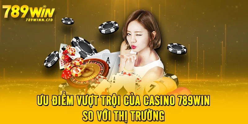 Ưu điểm vượt trội của Casino 789WIN so với thị trường